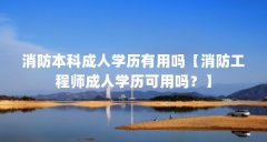 消防本科成人学历有用吗【消防工程师成人学历可用吗?】