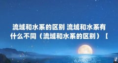 流域和水系的区别 流域和水系有什么