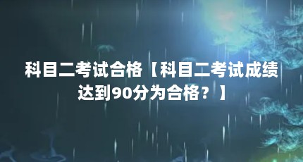科目二考试合格【科目二考试成绩达到90分为合格？】