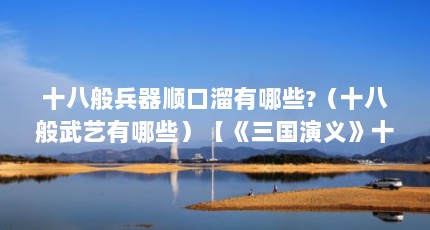 十八般兵器顺口溜有哪些?（十八般武艺有哪些）【《三国演义》十八般兵器的发展史：十八般兵器的发展史】