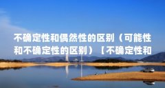 不确定性和偶然性的区别（可能性和不确定性的区别）【不确定性和偶然性的区