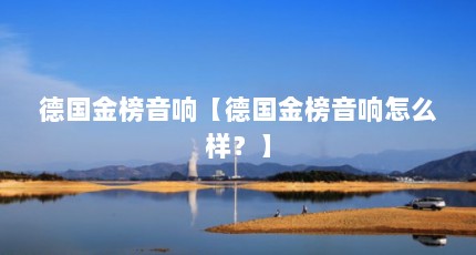 德国金榜音响【德国金榜音响怎么样？】