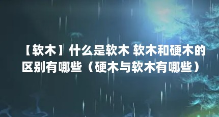 【软木】什么是软木 软木和硬木的区别有哪些（硬木与软木有哪些）【【软木和软木的区别有哪些木材属于软木与软木的区别】