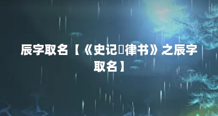 辰字取名【《史记・律书》之辰字取名】