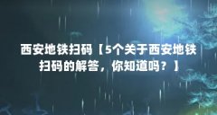 西安地铁扫码【5个关于西安地铁扫码的解答，你知道吗？】