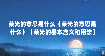 荣光的意思是什么（荣光的意思是什么）【荣光的基本含义和用法】