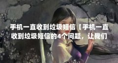 手机一直收到垃圾短信【手机一直收到垃圾短信的4个问题，让我们一起看看】