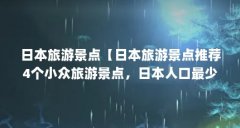 日本旅游景点【日本旅游景点推荐4个小众旅游景点，日本人口最少的景点】