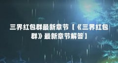 三界红包群最新章节【《三界红包群》最新章节解答】