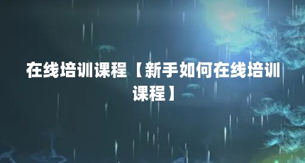 在线培训课程【新手如何在线培训课程】