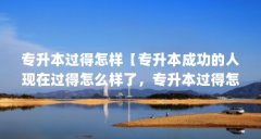 专升本过得怎样【专升本成功的人现在过得怎么样了，专升本过得怎么样】