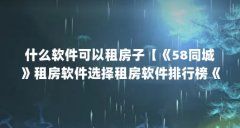 什么软件可以租房子【《58同城》租房软件选择租房软件排行榜《58同城》】