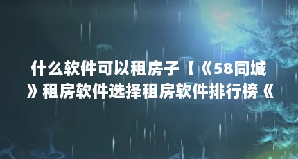 什么软件可以租房子【《58同城》租房软件选择租房软件排行榜《58同城》】