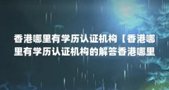香港哪里有学历认证机构【香港哪里有学历认证机构的解答香港哪里有学历认证