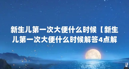 新生儿第一次大便什么时候【新生儿第一次大便什么时候解答4点解答对大家有用】