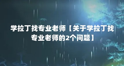 学拉丁找专业老师【关于学拉丁找专业老师的2个问题】