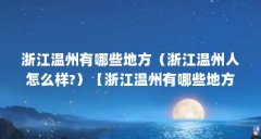 浙江温州有哪些地方（浙江温州人怎么样?）【浙江温州有哪些地方浙江温州人