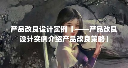产品改良设计实例【——产品改良设计实例介绍产品改良策略】