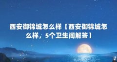 西安御锦城怎么样【西安御锦城怎么样，5个卫生间解答】