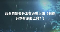 非全日制专升本有必要上吗【制专升本有必要上吗？】