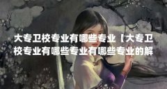 大专卫校专业有哪些专业【大专卫校专业有哪些专业有哪些专业的解答对大家有