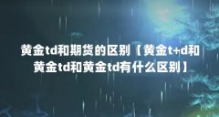 黄金td和期货的区别【黄金t+d和黄金td和黄金td有什么区别】