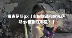雷克萨斯gx【丰田霸道和雷克萨斯gx区别在哪里？】