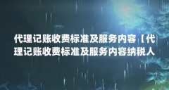代理记账收费标准及服务内容【代理记账收费标准及服务内容纳税人代理记账收