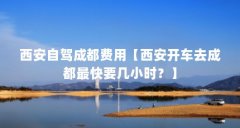 西安自驾成都费用【西安开车去成都最快要几小时？
