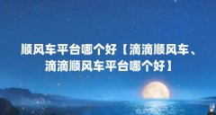 顺风车平台哪个好【滴滴顺风车、滴滴顺风车平台哪个好】