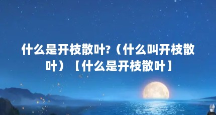 什么是开枝散叶?（什么叫开枝散叶）【什么是开枝散叶】