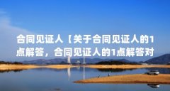 合同见证人【关于合同见证人的1点解答，合同见证人的1点解答对大家有用】