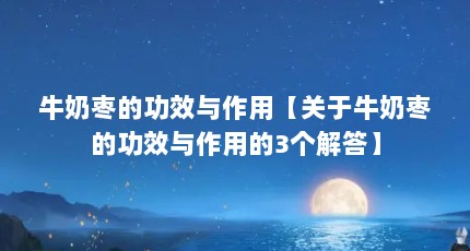 牛奶枣的功效与作用【关于牛奶枣的功效与作用的3个解答】