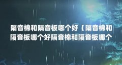 隔音棉和隔音板哪个好【隔音棉和隔音板哪个好隔音棉和隔音板哪个好】