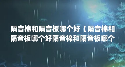 隔音棉和隔音板哪个好【隔音棉和隔音板哪个好隔音棉和隔音板哪个好】
