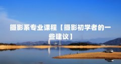 摄影系专业课程【摄影初学者的一些建议】