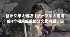 杭州文华大酒店【杭州文华大酒店的4个相关组成部分文化内涵、自然景观及旅