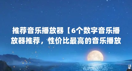 推荐音乐播放器【6个数字音乐播放器推荐，性价比最高的音乐播放器】