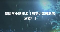 我想学小吃技术【想学小吃兼职怎么做？】