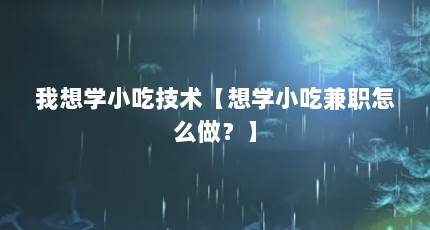 我想学小吃技术【想学小吃兼职怎么做？】