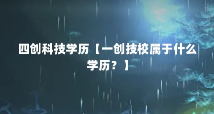 四创科技学历【一创技校属于什么学历？】