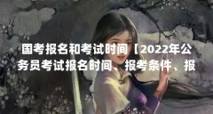 国考报名和考试时间【2022年公务员考试报名时间、报考条件、报考条件】