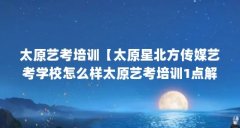 太原艺考培训【太原星北方传媒艺考学校怎么样太原艺考培训1点解答】