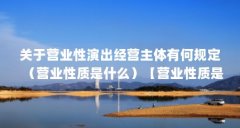 关于营业性演出经营主体有何规定（营业性质是什么）【营业性质是什么营业性