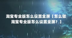 淘宝专业版怎么设置全屏【怎么做淘宝专业版怎么设置全屏？】