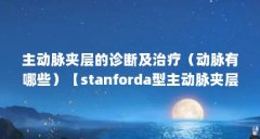 主动脉夹层的诊断及治疗(动脉有哪些)【stanforda型主动脉夹层的诊断及治疗方