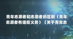 青年志愿者和志愿者的区别(青年志愿者有哪些义务)【关于青年志愿者和志愿
