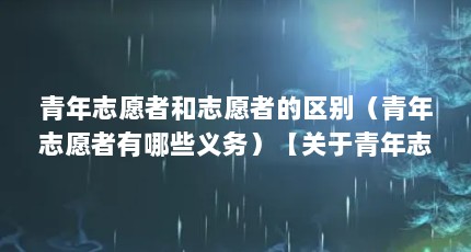 青年志愿者和志愿者的区别（青年志愿者有哪些义务）【关于青年志愿者和志愿者的区别】
