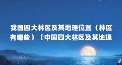 我国四大林区及其地理位置（林区有哪些）【中国四大林区及其地理位置】