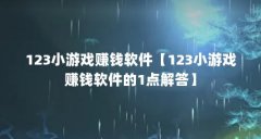 123小游戏赚钱软件【123小游戏赚钱软件的1点解答】